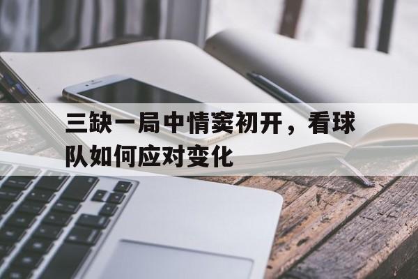 三缺一局中情窦初开，看球队如何应对变化的简单介绍
