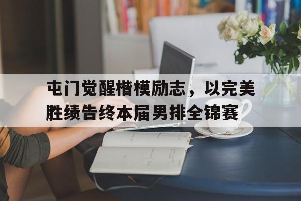 屯门觉醒楷模励志，以完美胜绩告终本届男排全锦赛的简单介绍